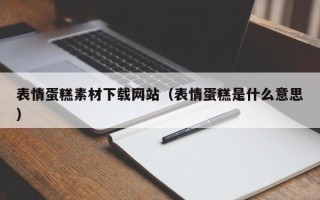 淇县表情蛋糕素材下载网站（表情蛋糕是什么意思）