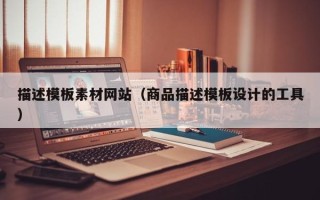 淇县描述模板素材网站（商品描述模板设计的工具）