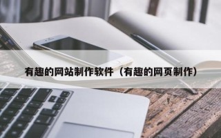 淇县有趣的网站制作软件（有趣的网页制作）