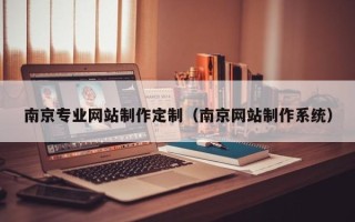 淇县南京专业网站制作定制（南京网站制作系统）