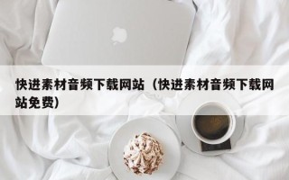 淇县快进素材音频下载网站（快进素材音频下载网站免费）