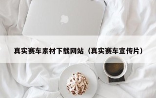 淇县真实赛车素材下载网站（真实赛车宣传片）